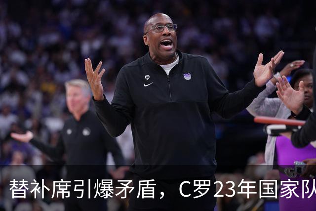 替补席引爆矛盾，C罗23年国家队生涯或就此落幕