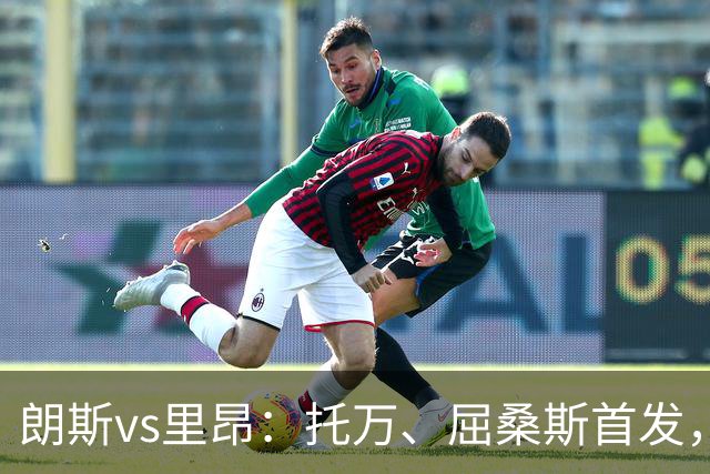 朗斯vs里昂：托万、屈桑斯首发，托利索、奥蓬达出战