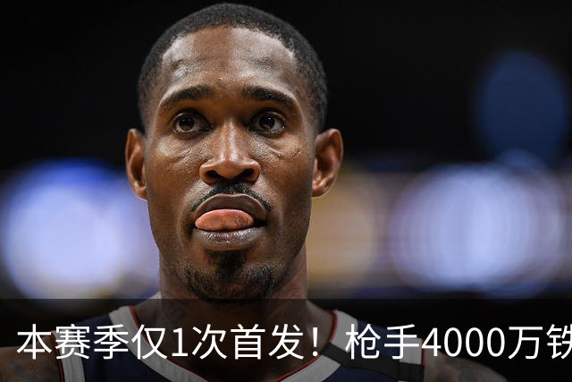 本赛季仅1次首发！枪手4000万铁卫落选国家队
