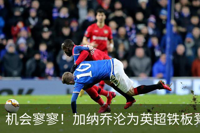 机会寥寥！加纳乔沦为英超铁板凳 冬窗或谋求离开维拉