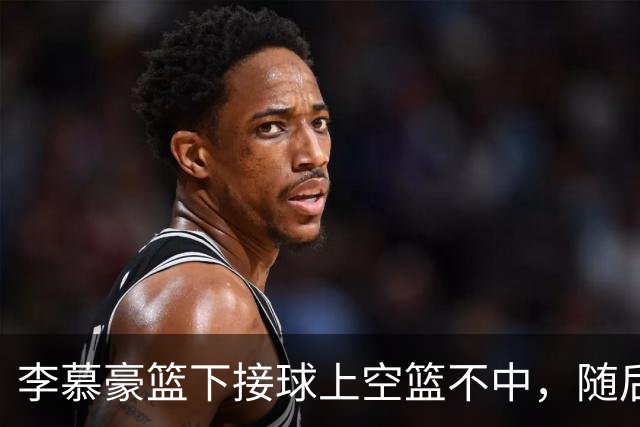 李慕豪篮下接球上空篮不中，随后防守回合又受伤倒地