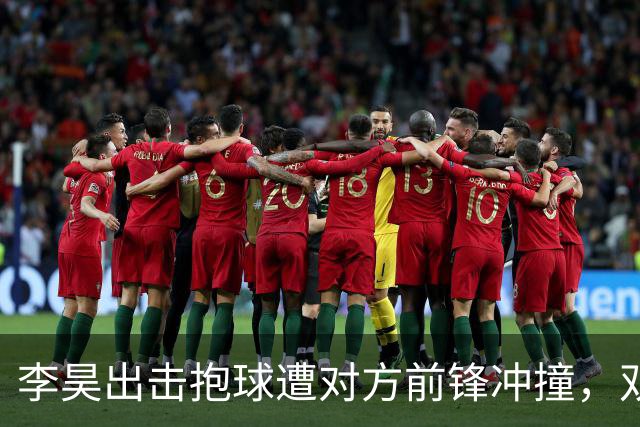 李昊出击抱球遭对方前锋冲撞，双方发生小摩擦