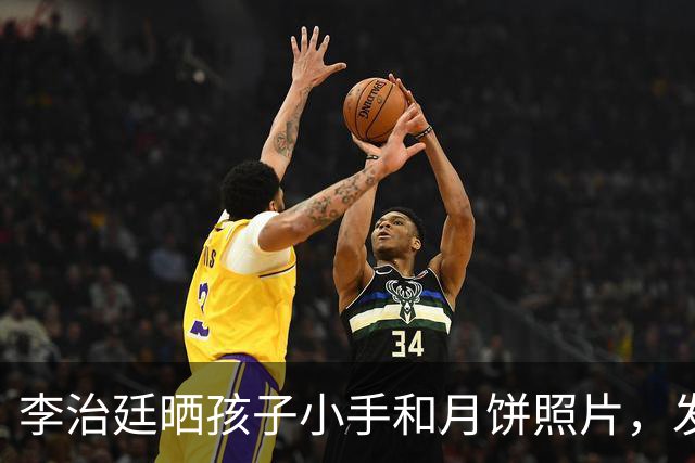 李治廷晒孩子小手和月饼照片，发文宣布当爸：“新添一员，阖家圆满”