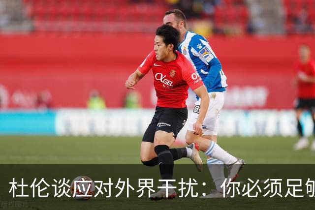 杜伦谈应对外界干扰：你必须足够自律 明白什么才是最重要的