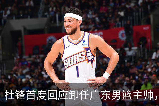 杜锋首度回应卸任广东男篮主帅，还主动提及杨鸣，球迷释怀了！