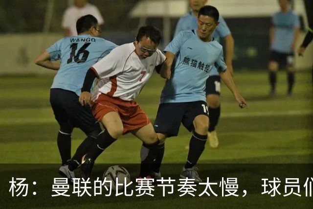 杨：曼联的比赛节奏太慢，球员们都在散步，真令人失望；ESPN：卡里克在曼联遭遇失败，是因为高层交给他一项不可能完成的任务