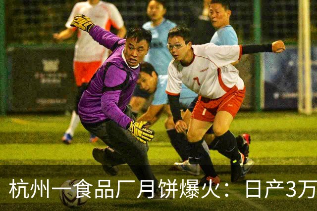 杭州一食品厂月饼爆火：日产3万多个不够卖；顾客开车一箱箱搬：他家馅料实诚