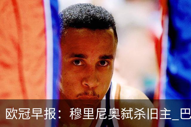 欧冠早报：穆里尼奥弑杀旧主 巴黎客场擒曼城领跑积分榜