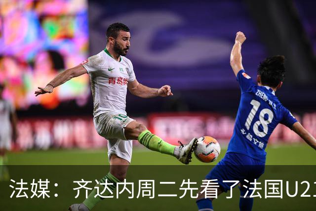 法媒：齐达内周二先看了法国U21训练，然后与法国队共进午餐