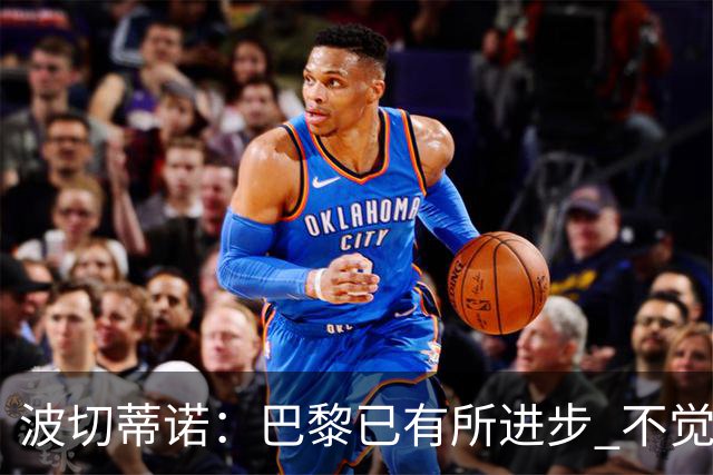 波切蒂诺：巴黎已有所进步 不觉得球队缺乏控制