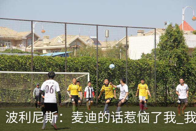 波利尼斯：麦迪的话惹恼了我 我本可以像他一样自私只顾刷分