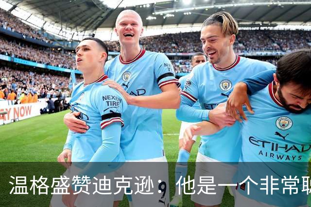 温格盛赞迪克逊：他是一个非常聪明、非常投入的人，品质极佳