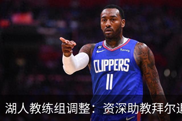 湖人教练组调整：资深助教拜尔退休 圣让升任首席助理教练