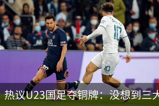 热议U23国足夺铜牌：没想到三大球居然是男足挣了面子