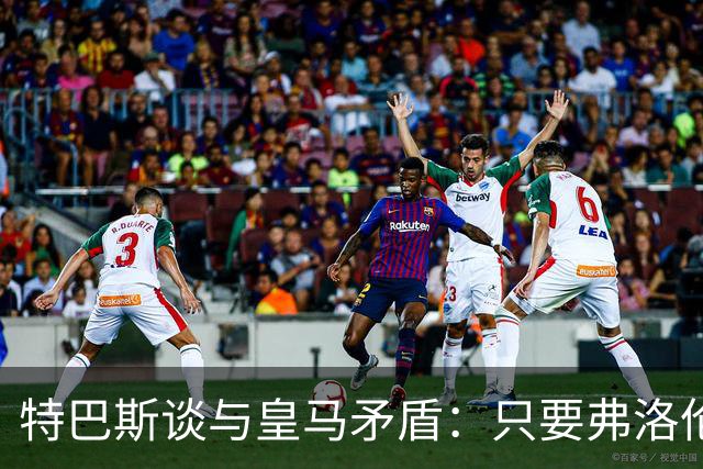 特巴斯谈与皇马矛盾：只要弗洛伦蒂诺还是主席，关系就无法修复