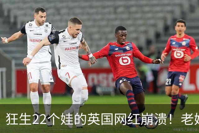 狂生22个娃的英国网红崩溃！老妈540万遗产，全被继父给了清洁工！啊？