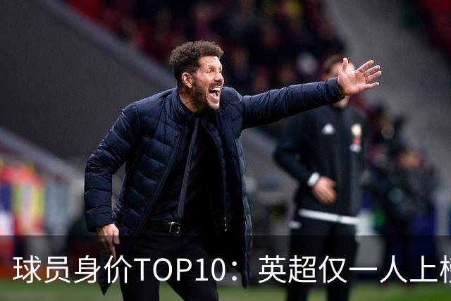 球员身价TOP10：英超仅一人上榜，前三均超2亿欧，维尼成前十守门员