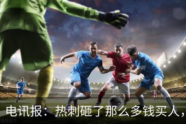 电讯报：热刺砸了那么多钱买人，居然连个靠谱的中锋和门将都没有
