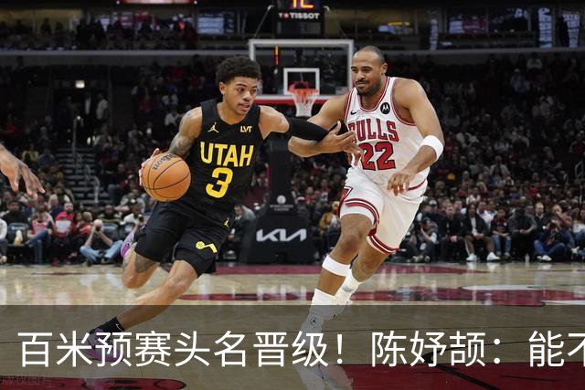 百米预赛头名晋级！陈妤颉：能不能夺冠？留给大家猜
