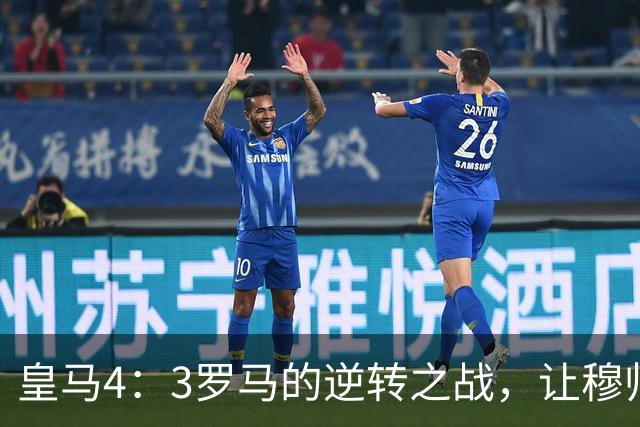 皇马4：3罗马的逆转之战，让穆帅发掘了2套进攻三叉戟组合，巴萨危！