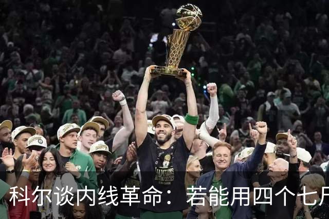 科尔谈内线革命：若能用四个七尺长人打出节奏与空间 那就这么干