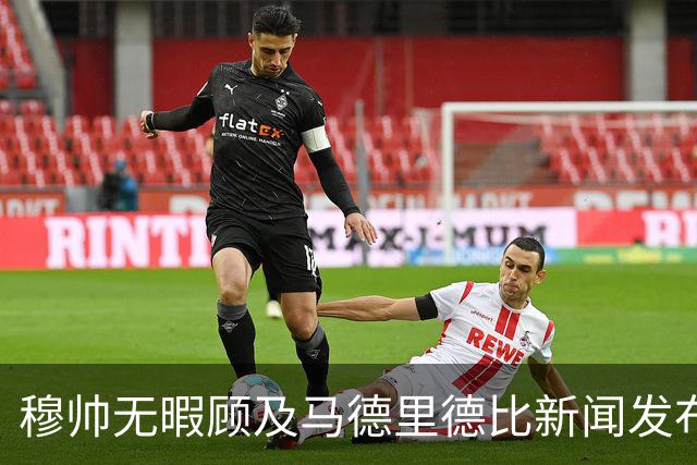 穆帅无暇顾及马德里德比新闻发布会时间；穆帅对于点球争议，称赞西甲裁判优秀，息事宁人！
