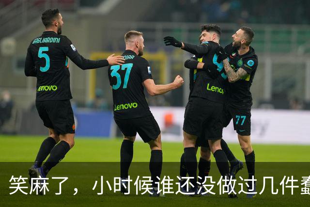 笑麻了，小时候谁还没做过几件蠢事啊，网友：大家都一样！