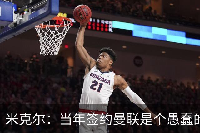 米克尔：当年签约曼联是个愚蠢的错误，耽误了一两年职业生涯
