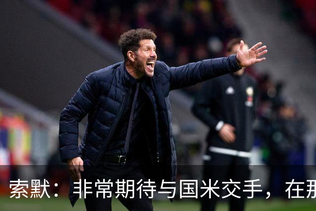 索默：非常期待与国米交手，在那里效力的三年我永远不会忘记