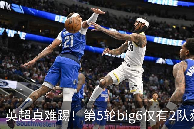 英超真难踢！第5轮big6仅有2队获胜，1队战平，3队输球
