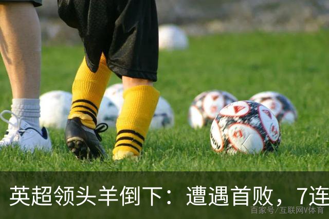 英超领头羊倒下：遭遇首败，7连胜被终结，埃梅里神了：率队4连胜