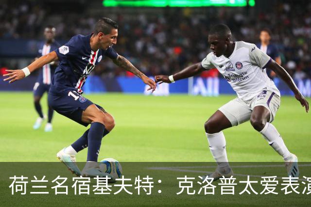 荷兰名宿基夫特：克洛普太爱表演，像个小丑