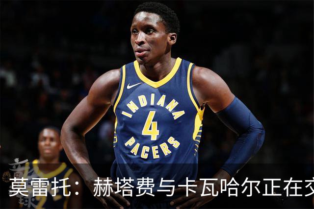 莫雷托：赫塔费与卡瓦哈尔正在交换文件，预计今日或明日上午签约