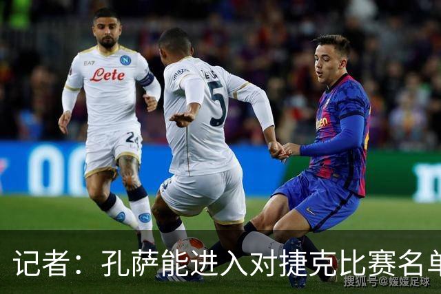 记者：孔萨能进入对捷克比赛名单，恩古莫哈将顶替奥赖利入选