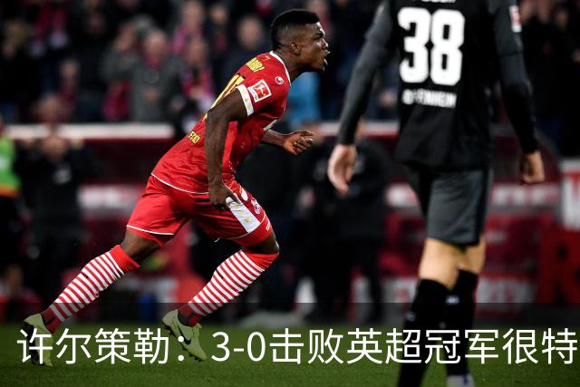 许尔策勒：3-0击败英超冠军很特别，但球队的表现比结果更重要
