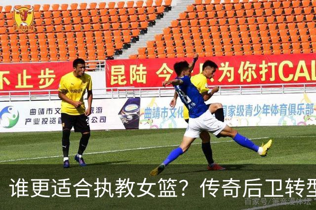 谁更适合执教女篮？传奇后卫转型名帅，六大优势尽显，比宫鲁鸣更适配