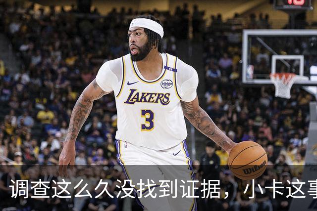 调查这么久没找到证据，小卡这事卡在哪一步