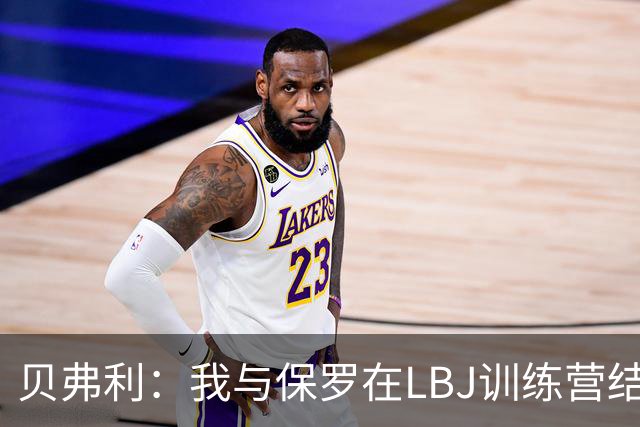 贝弗利：我与保罗在LBJ训练营结下梁子 当时我直接抢断并隔扣了他