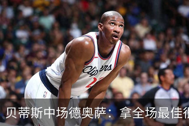 贝蒂斯中场德奥萨：拿全场最佳很意外；很高兴阿布德回来了