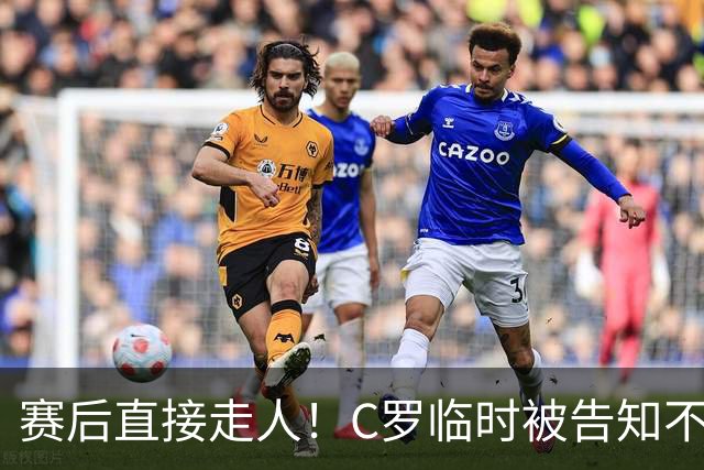 赛后直接走人！C罗临时被告知不能登场，未随队谢场，新帅不惯着