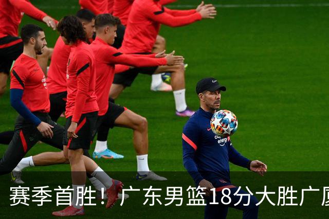 赛季首胜！广东男篮18分大胜广厦，弗格16+7+9正负值+40，崔永熙16分
