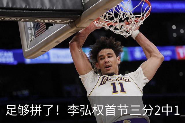 足够拼了！李弘权首节三分2中1 得到5分6板