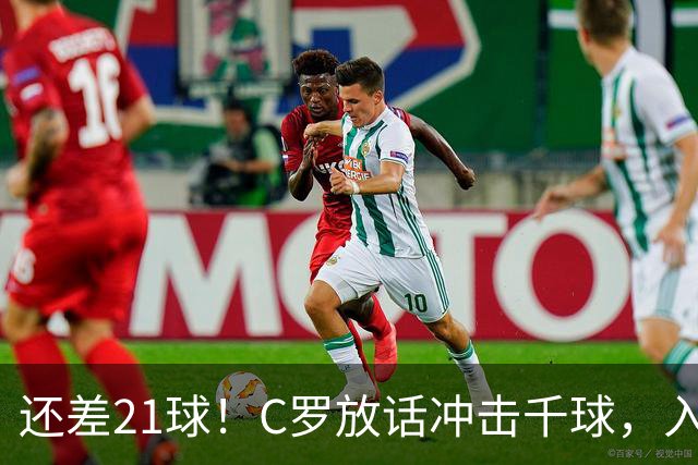 还差21球！C罗放话冲击千球，入选国家队不靠资历靠实力