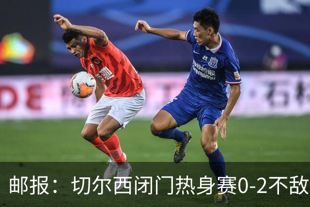 邮报：切尔西闭门热身赛0-2不敌朴茨茅斯，不过蓝军对比分不在意