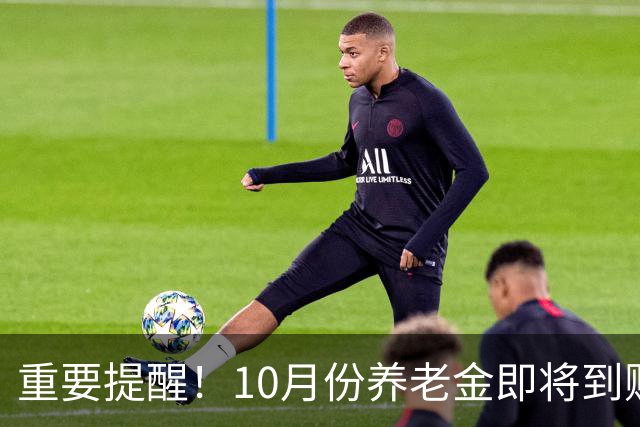 重要提醒！10月份养老金即将到账，退休人员务必盯紧这3件事