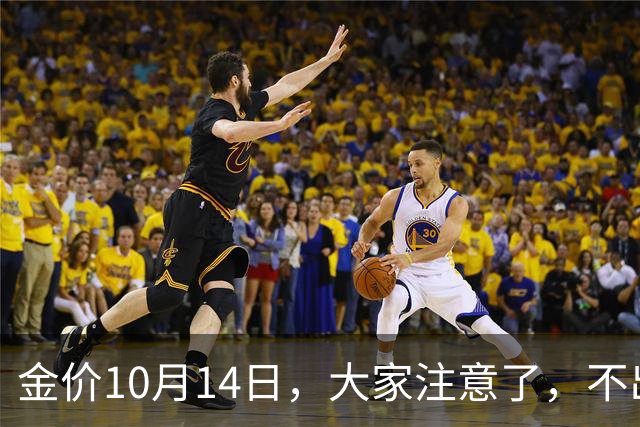 金价10月14日，大家注意了，不出意外，明后两天，金价或将大变天
