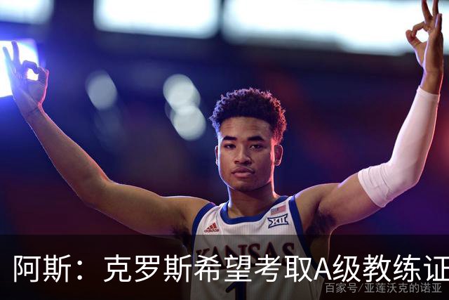 阿斯：克罗斯希望考取A级教练证，通过后将可执教顶级联赛球队