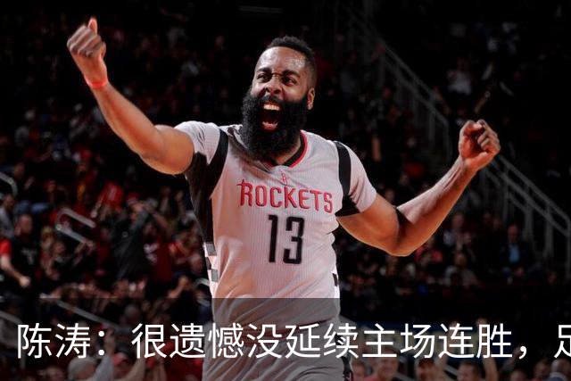 陈涛：很遗憾没延续主场连胜，足球比赛把握不住机会就会被惩罚