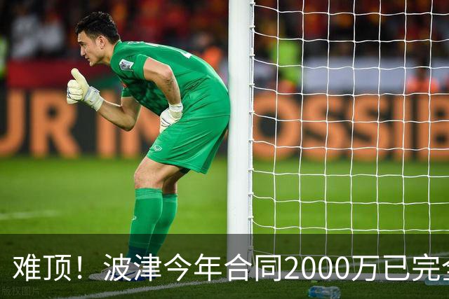 难顶！波津今年合同2000万已完全保障 明年300万部分保障