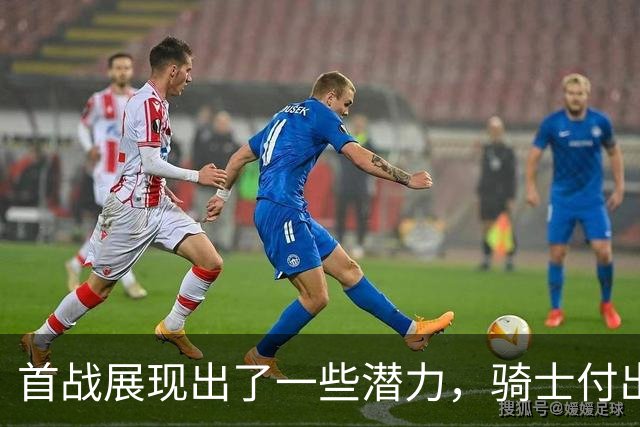 首战展现出了一些潜力，骑士付出不小的代价得到他是正确的选择？